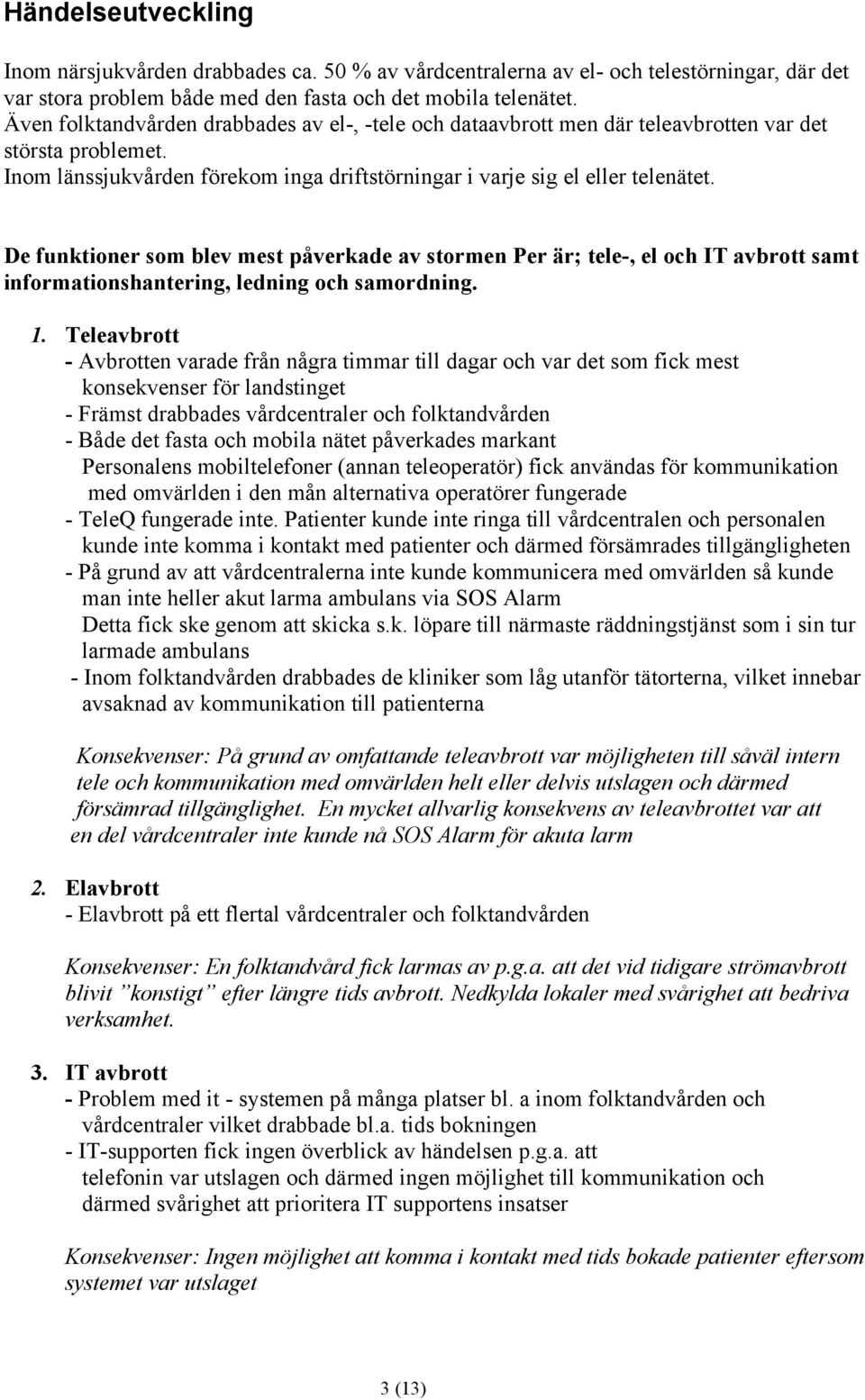 De funktioner som blev mest påverkade av stormen Per är; tele-, el och IT avbrott samt informationshantering, ledning och samordning. 1.