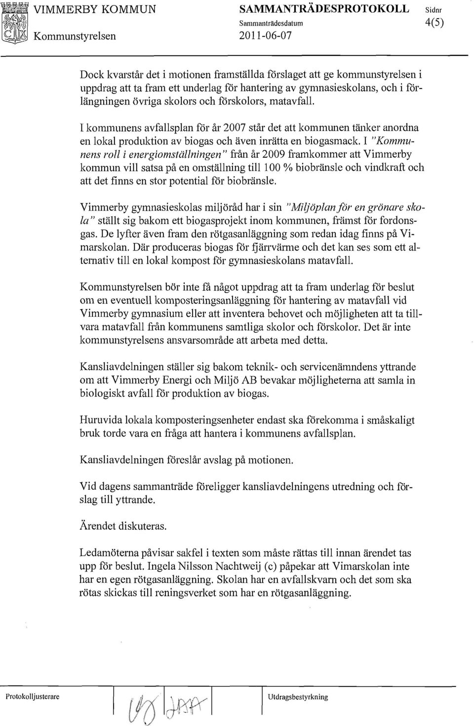 I kommunens avfallsplan för ål' 2007 stål' det att kommunen tänker anordna en lokal produktion av biogas och även inrätta en biogasmack. I!