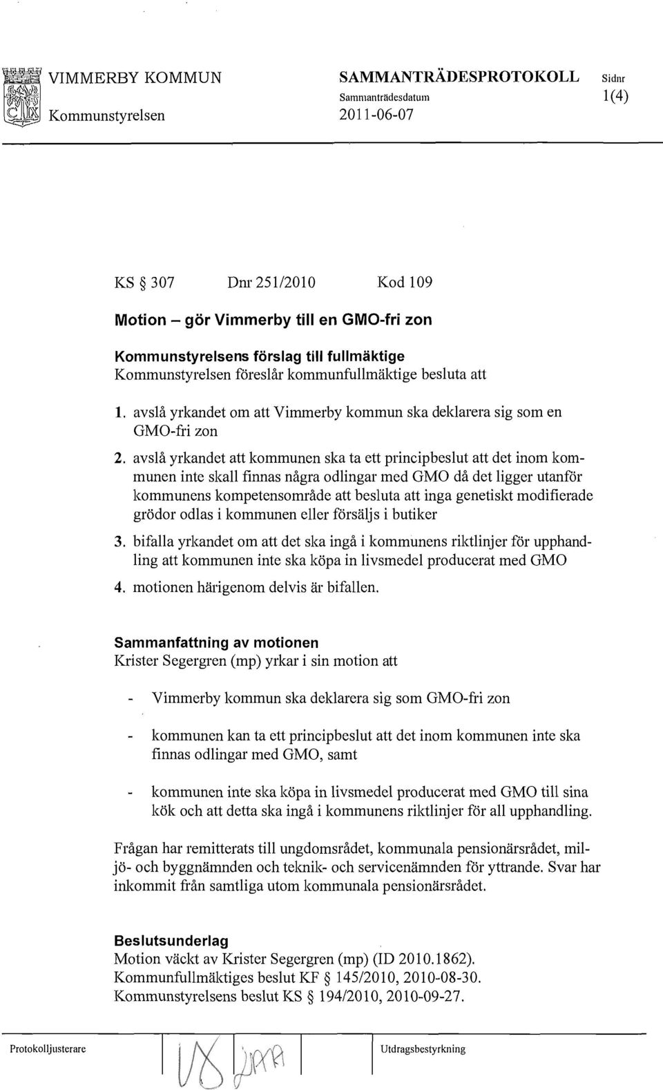 avslå yrkandet att kommunen ska ta ett principbeslut att det inom kommunen inte skall finnas några odlingar med GMO då det ligger utanför kommunens kompetensområde att besluta att inga genetiskt