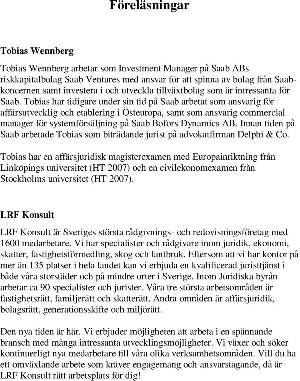 Tobias har tidigare under sin tid på Saab arbetat som ansvarig för affärsutvecklig och etablering i Östeuropa, samt som ansvarig commercial manager för systemförsäljning på Saab Bofors Dynamics AB.