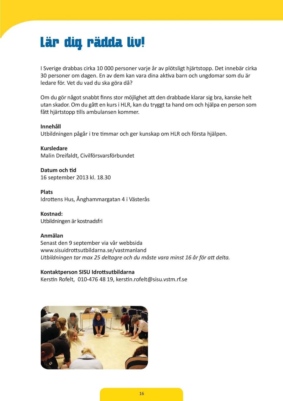 Om du gå en kurs i HLR, kan du tryggt ta hand om och hjälpa en person som få hjärtstopp lls ambulansen kommer. Innehåll Utbildningen pågår i tre mmar och ger kunskap om HLR och första hjälpen.