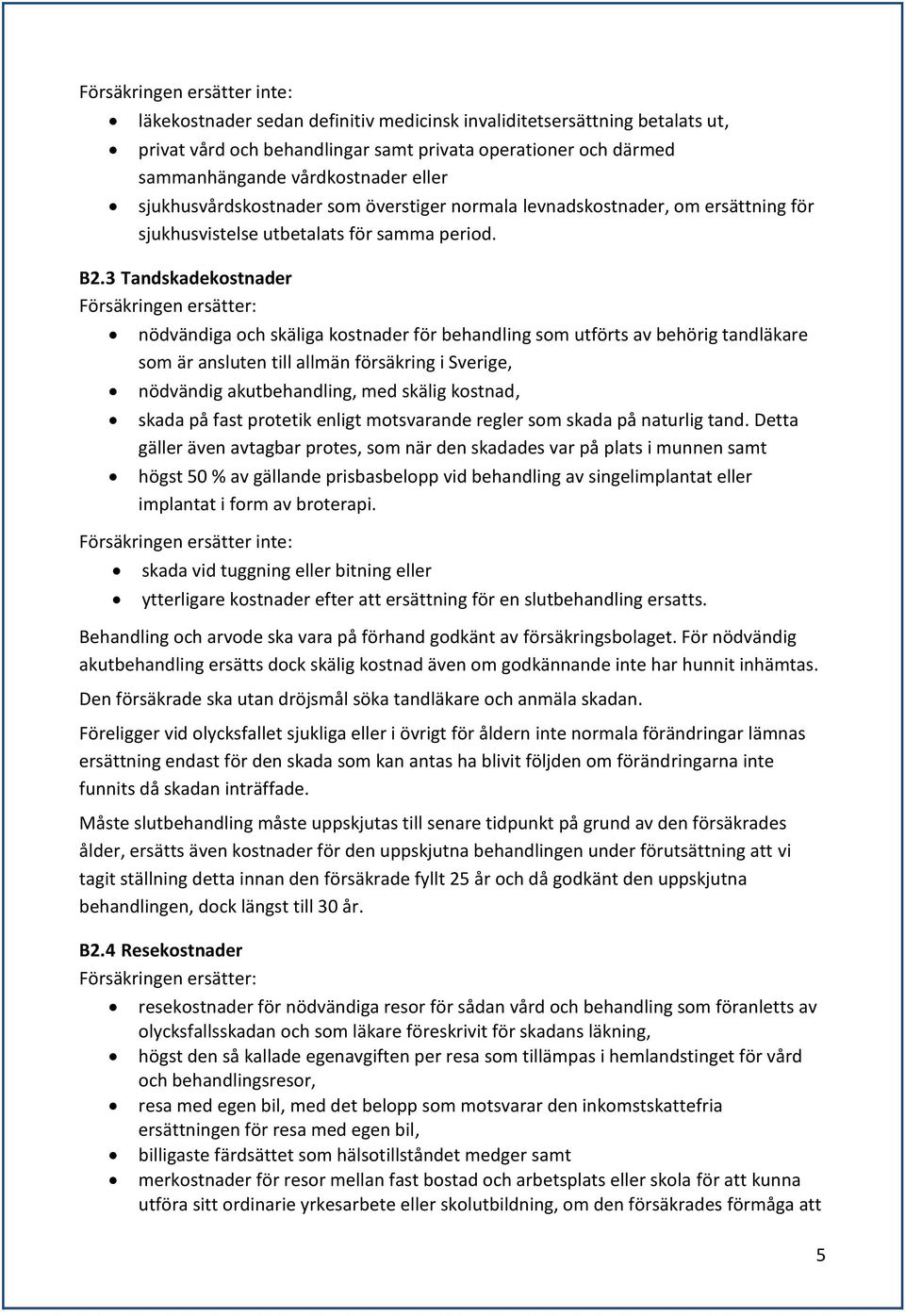 3 Tandskadekostnader nödvändiga och skäliga kostnader för behandling som utförts av behörig tandläkare som är ansluten till allmän försäkring i Sverige, nödvändig akutbehandling, med skälig kostnad,