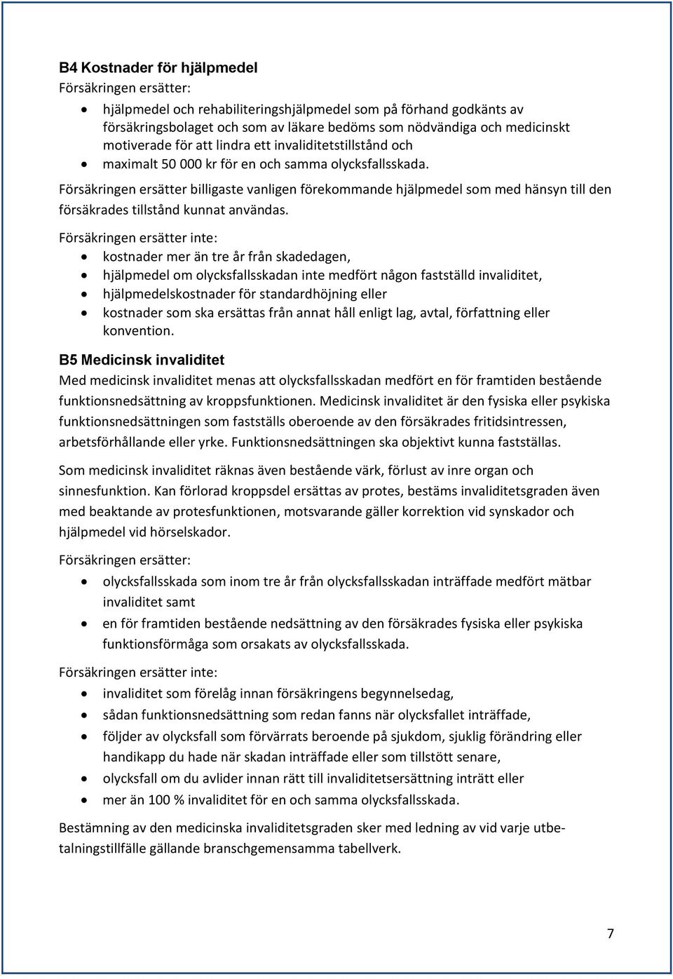 Försäkringen ersätter billigaste vanligen förekommande hjälpmedel som med hänsyn till den försäkrades tillstånd kunnat användas.