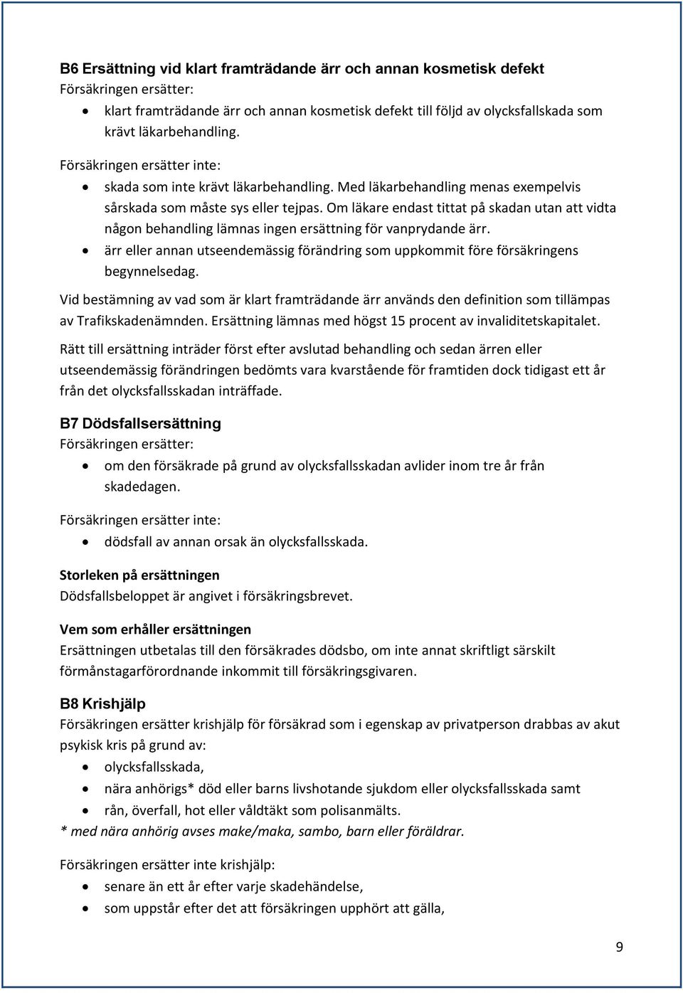 Om läkare endast tittat på skadan utan att vidta någon behandling lämnas ingen ersättning för vanprydande ärr. ärr eller annan utseendemässig förändring som uppkommit före försäkringens begynnelsedag.