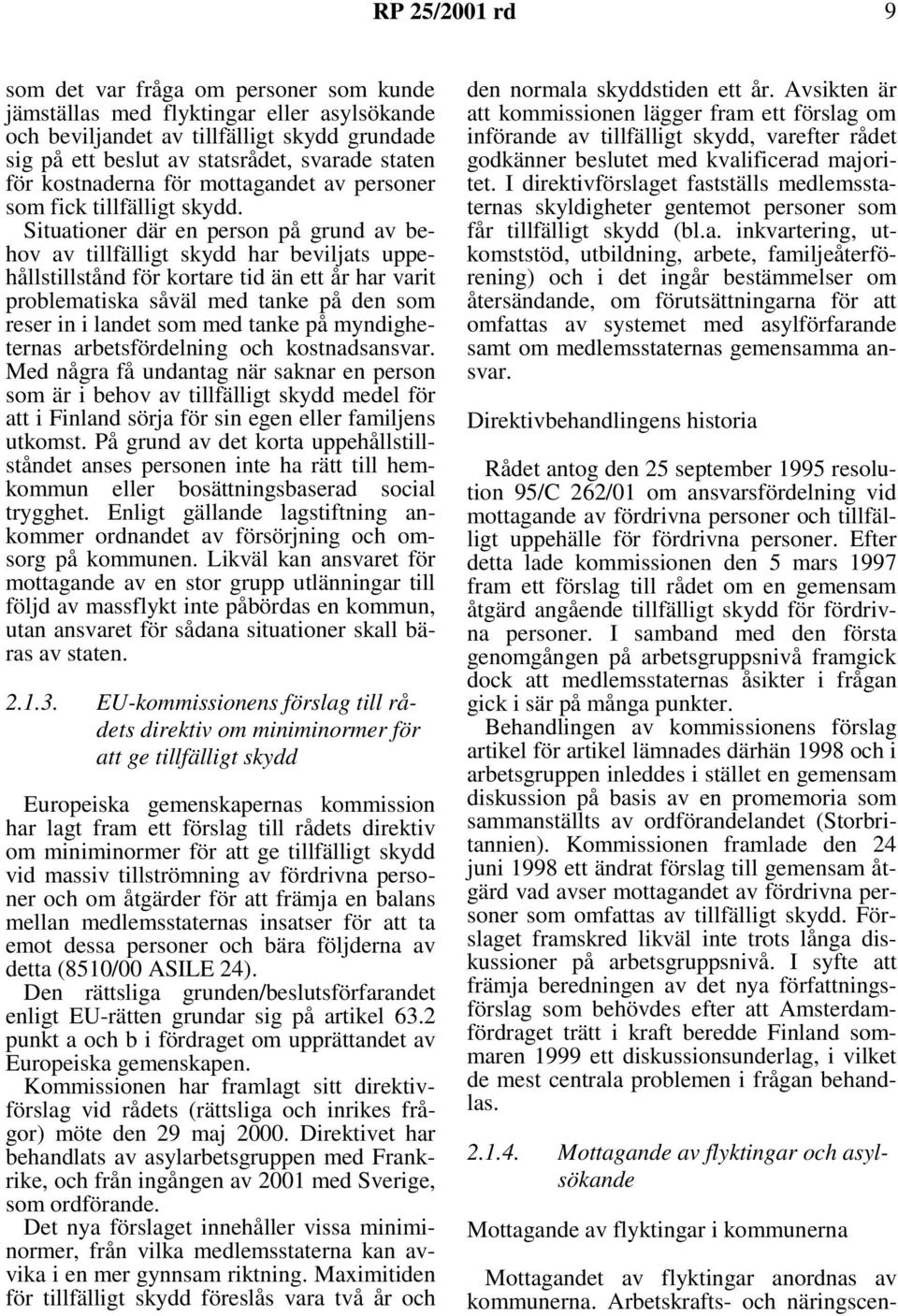 Situationer där en person på grund av behov av tillfälligt skydd har beviljats uppehållstillstånd för kortare tid än ett år har varit problematiska såväl med tanke på den som reser in i landet som