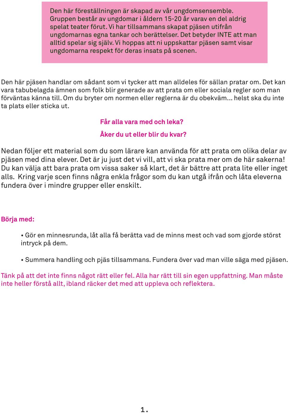 Vi hoppas att ni uppskattar pjäsen samt visar ungdomarna respekt för deras insats på scenen. Den här pjäsen handlar om sådant som vi tycker att man alldeles för sällan pratar om.