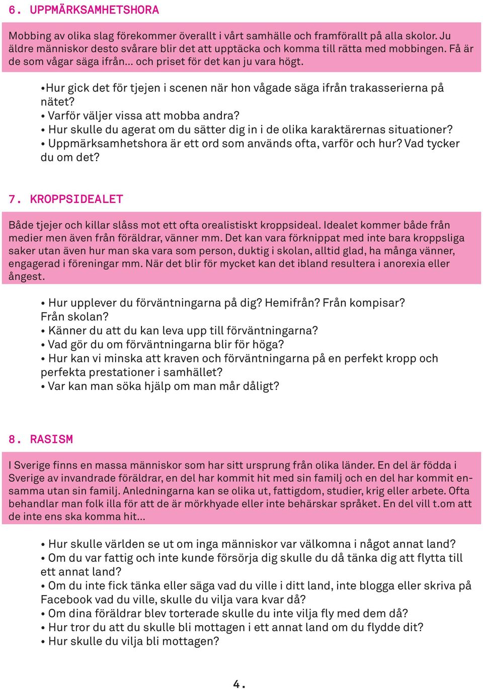 Hur gick det för tjejen i scenen när hon vågade säga ifrån trakasserierna på nätet? Varför väljer vissa att mobba andra? Hur skulle du agerat om du sätter dig in i de olika karaktärernas situationer?