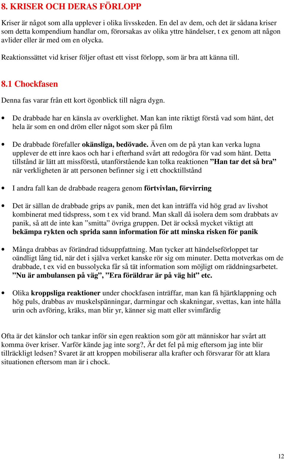 Reaktionssättet vid kriser följer oftast ett visst förlopp, som är bra att känna till. 8.1 Chockfasen Denna fas varar från ett kort ögonblick till några dygn. De drabbade har en känsla av overklighet.