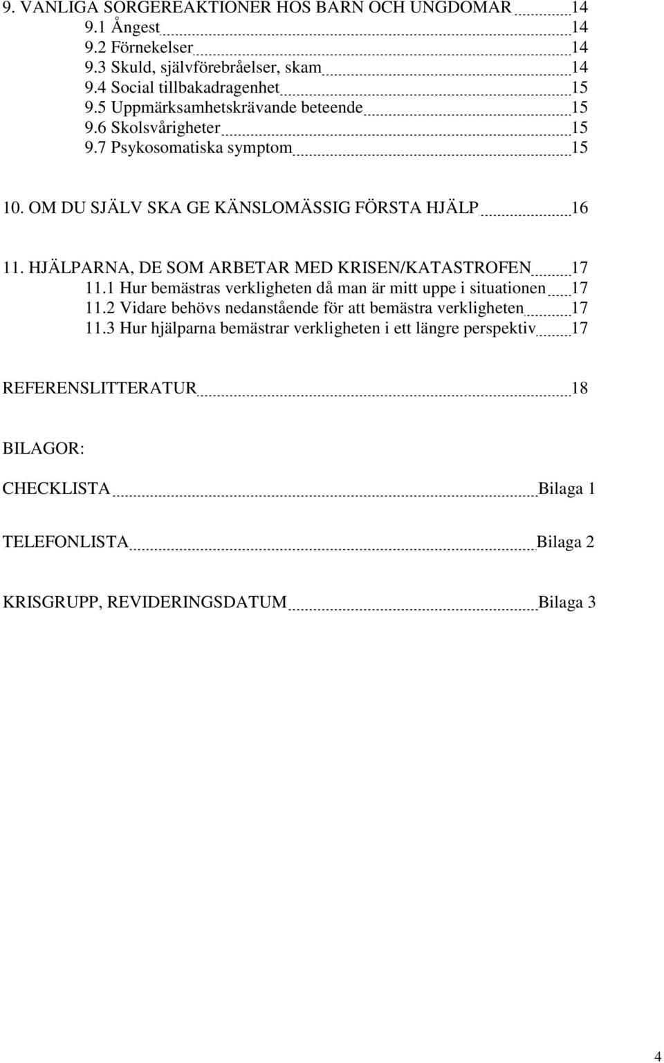 HJÄLPARNA, DE SOM ARBETAR MED KRISEN/KATASTROFEN 17 11.1 Hur bemästras verkligheten då man är mitt uppe i situationen 17 11.