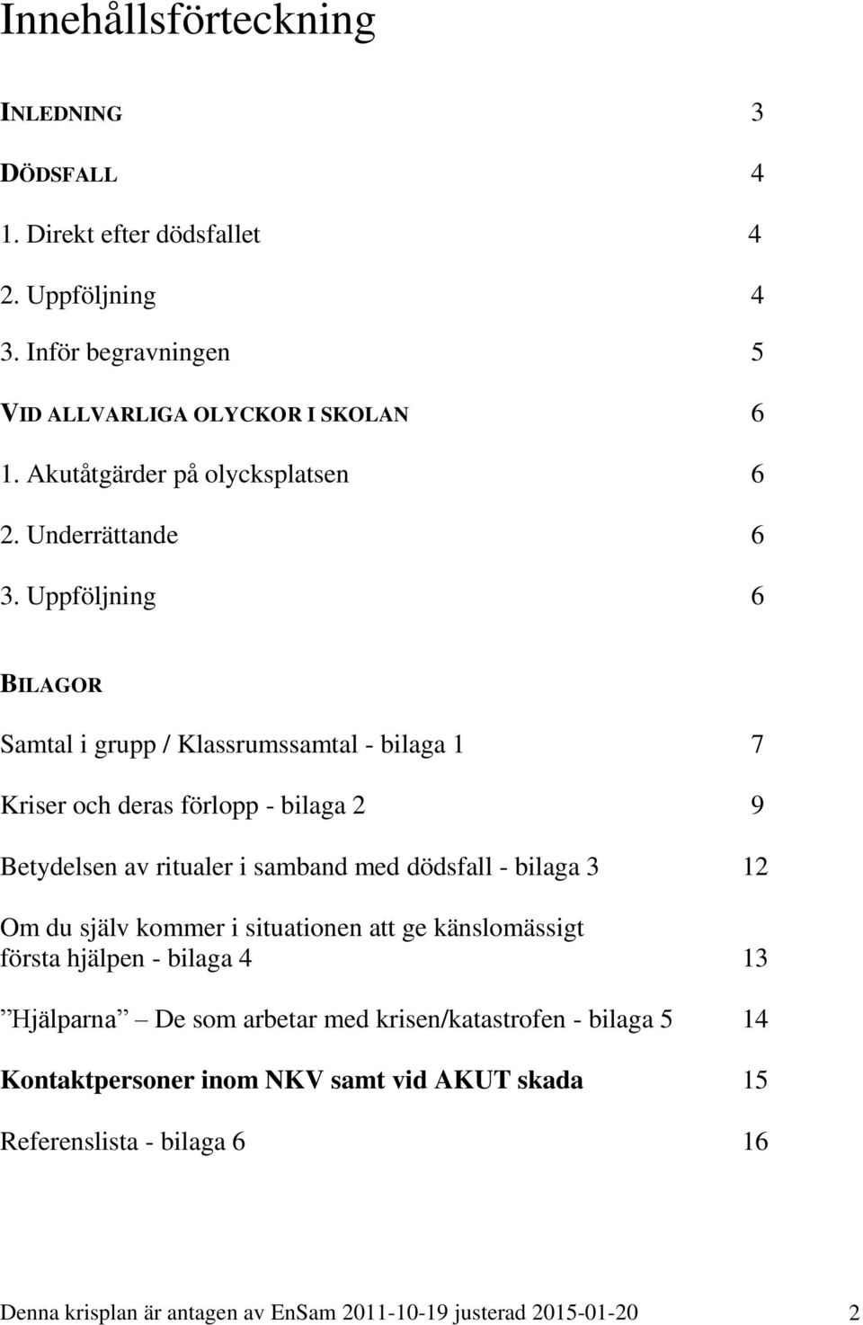 Uppföljning 6 BILAGOR Samtal i grupp / Klassrumssamtal - bilaga 1 7 Kriser och deras förlopp - bilaga 2 9 Betydelsen av ritualer i samband med dödsfall - bilaga 3