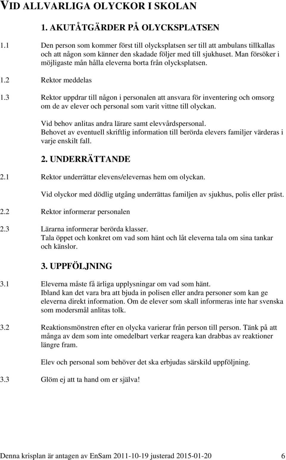 Man försöker i möjligaste mån hålla eleverna borta från olycksplatsen. 1.2 Rektor meddelas 1.