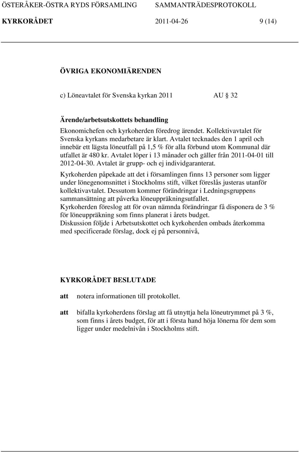 Avtalet löper i 13 månader och gäller från 2011-04-01 till 2012-04-30. Avtalet är grupp- och ej individgaranterat.