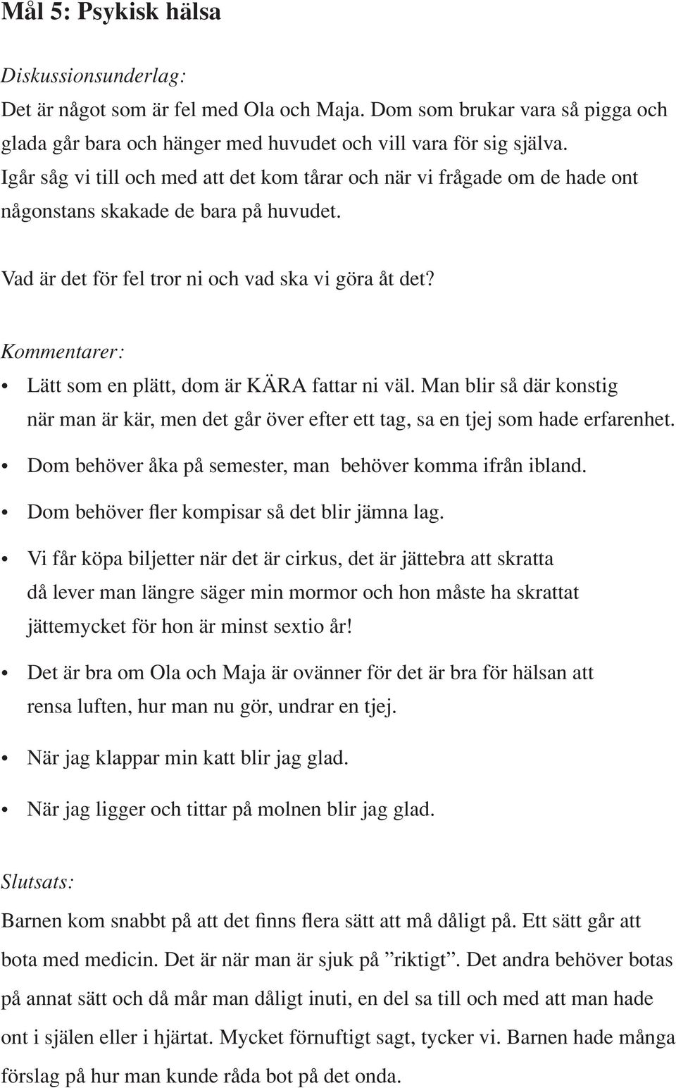 Kommentarer: Lätt som en plätt, dom är KÄRA fattar ni väl. Man blir så där konstig när man är kär, men det går över efter ett tag, sa en tjej som hade erfarenhet.