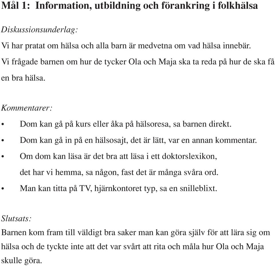 Dom kan gå in på en hälsosajt, det är lätt, var en annan kommentar. Om dom kan läsa är det bra att läsa i ett doktorslexikon, det har vi hemma, sa någon, fast det är många svåra ord.