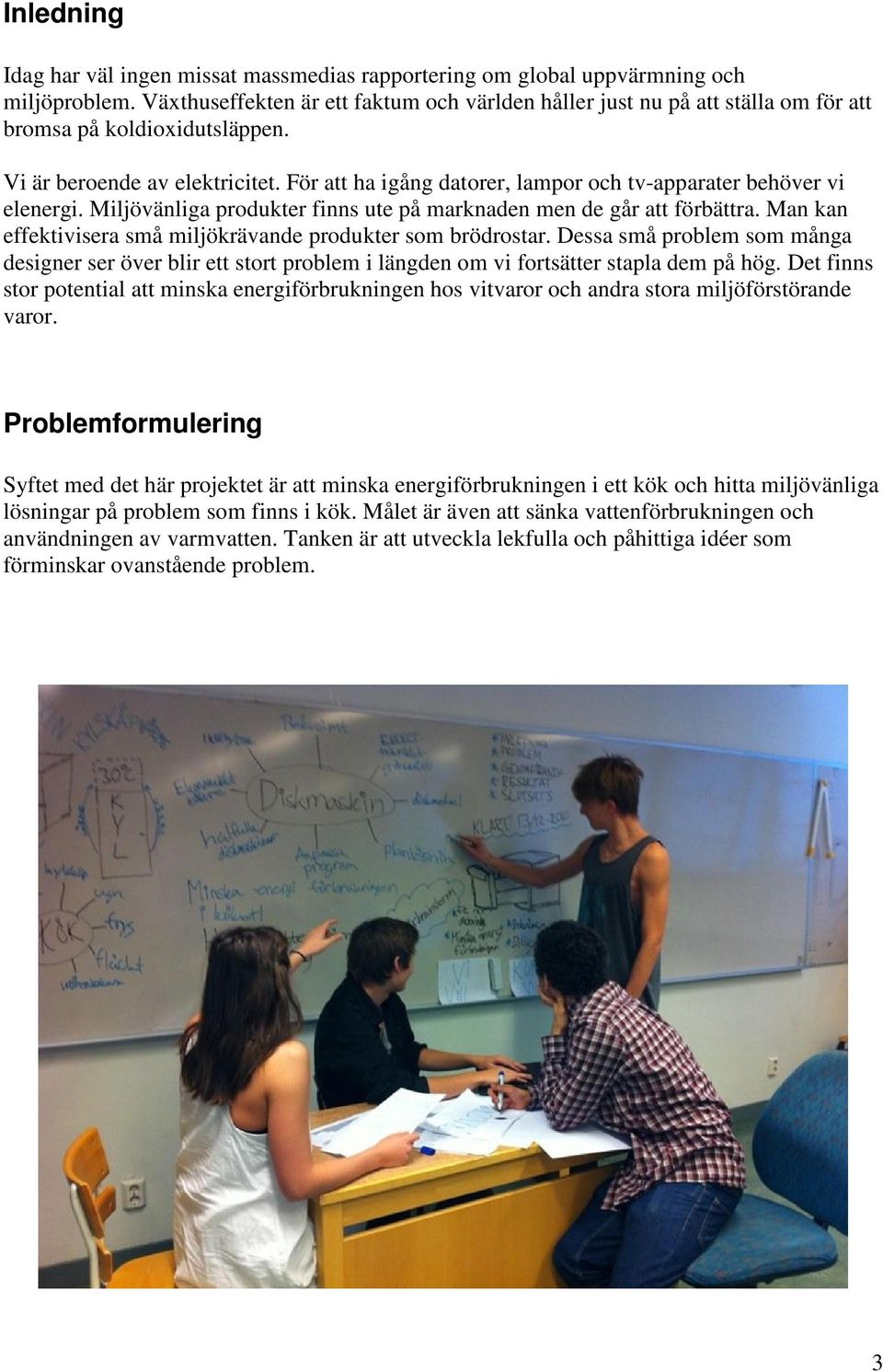 För att ha igång datorer, lampor och tv-apparater behöver vi elenergi. Miljövänliga produkter finns ute på marknaden men de går att förbättra.
