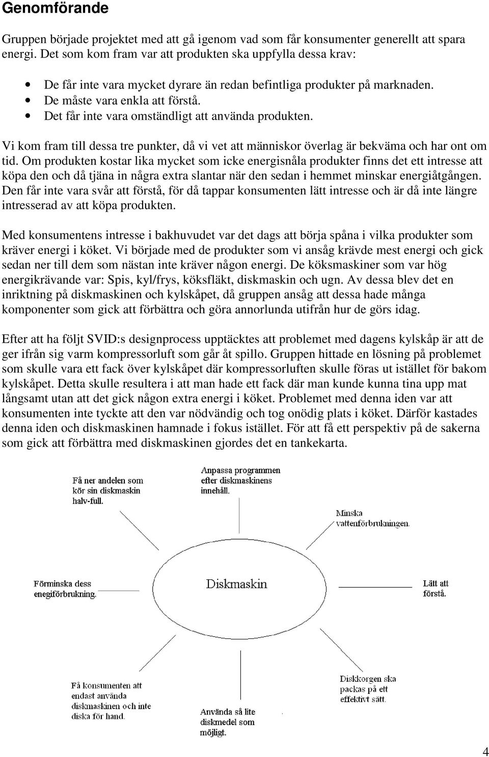 Det får inte vara omständligt att använda produkten. Vi kom fram till dessa tre punkter, då vi vet att människor överlag är bekväma och har ont om tid.