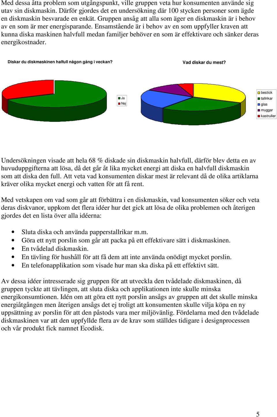 Ensamstående är i behov av en som uppfyller kraven att kunna diska maskinen halvfull medan familjer behöver en som är effektivare och sänker deras energikostnader.