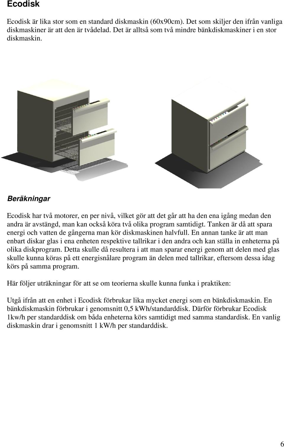 Beräkningar Ecodisk har två motorer, en per nivå, vilket gör att det går att ha den ena igång medan den andra är avstängd, man kan också köra två olika program samtidigt.