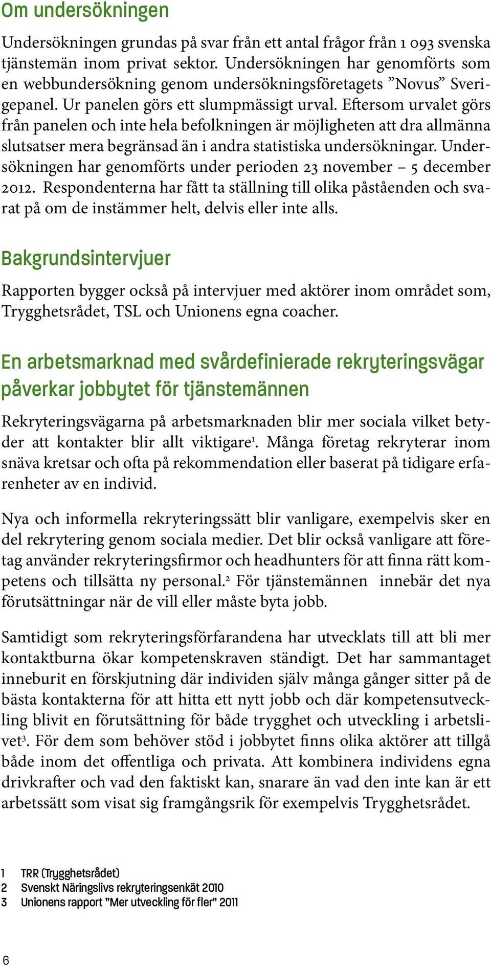 Eftersom urvalet görs från panelen och inte hela befolkningen är möjligheten att dra allmänna slutsatser mera begränsad än i andra statistiska undersökningar.