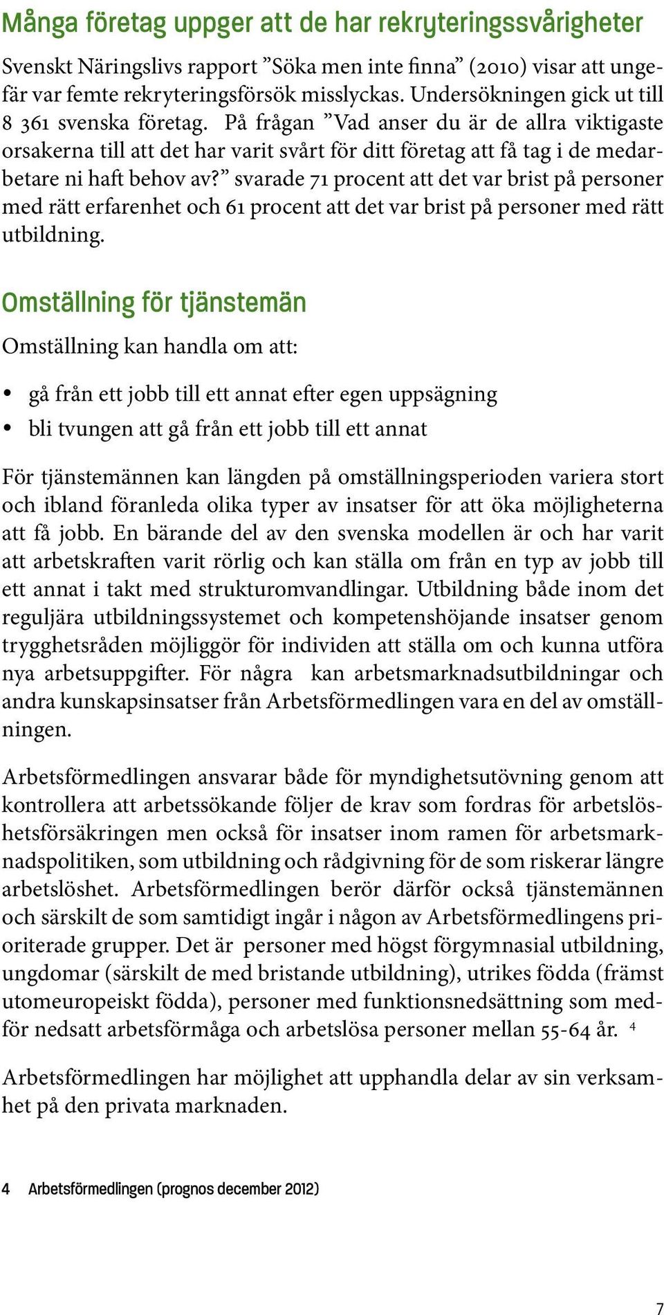 svarade 71 procent att det var brist på personer med rätt erfarenhet och 61 procent att det var brist på personer med rätt utbildning.