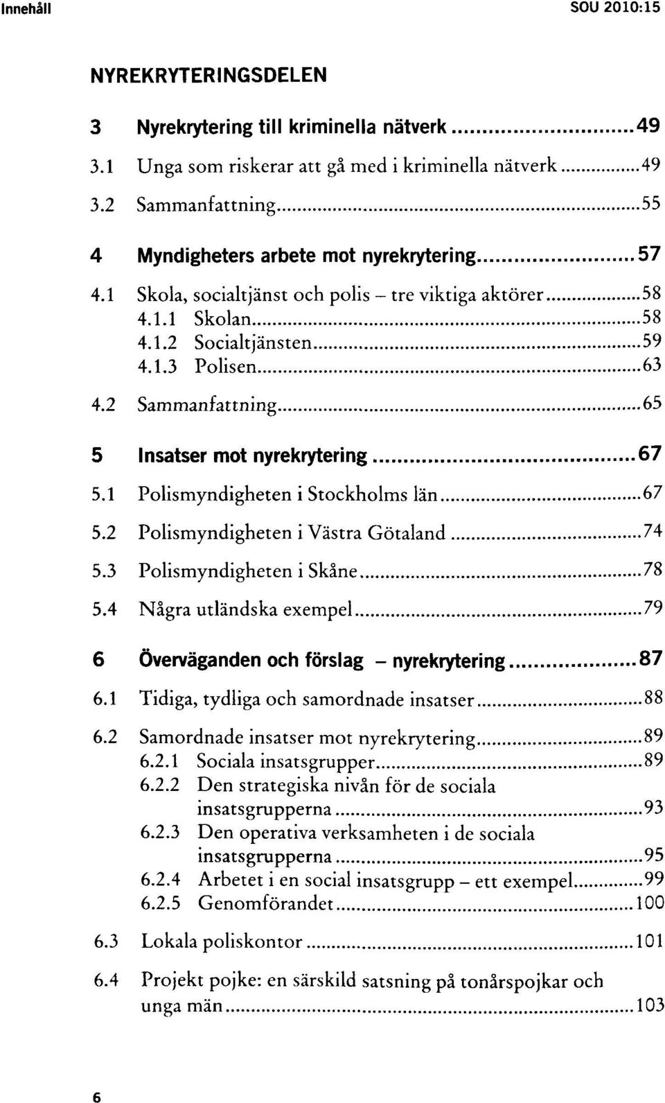 2 Sammanfattning 65 5 Insatser mot nyrekrytering 67 5.1 Polismyndigheten i Stockholms län 67 5.2 Polismyndigheten i Västra Götaland 74 5.3 Polismyndigheten i Skåne 78 5.