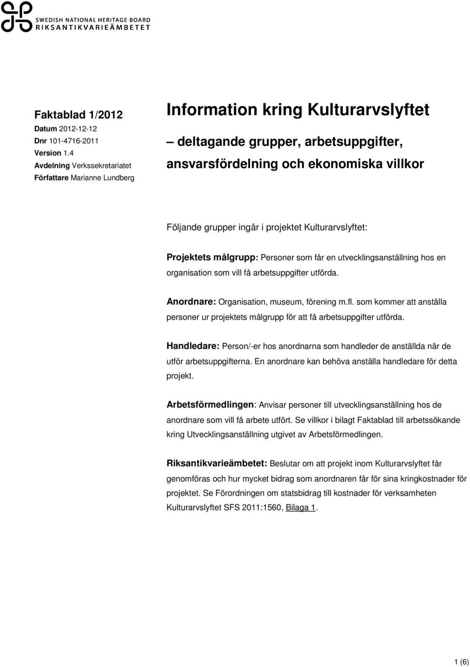 projektet Kulturarvslyftet: Projektets målgrupp: Personer som får en utvecklingsanställning hos en organisation som vill få arbetsuppgifter utförda. Anordnare: Organisation, museum, förening m.fl.