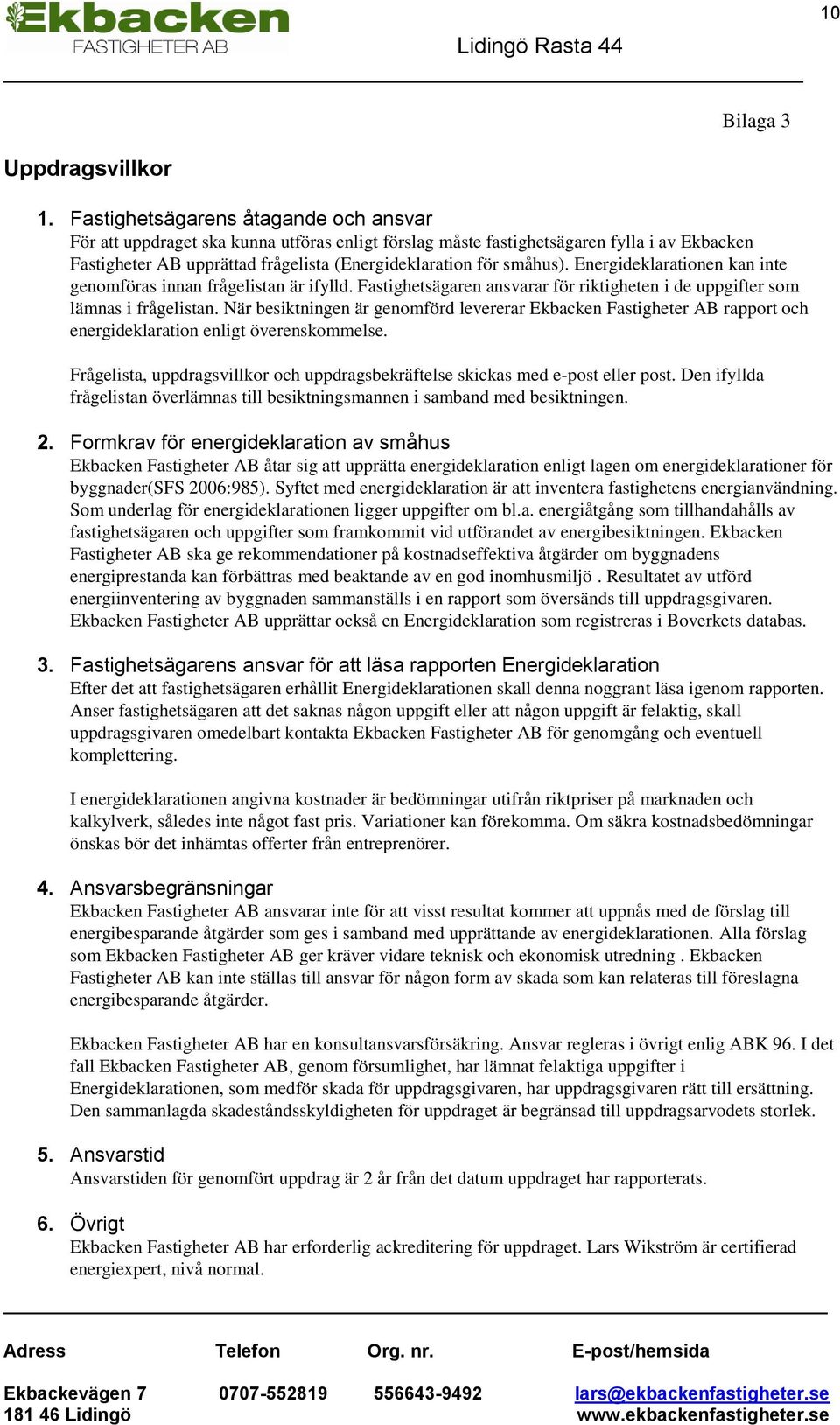 Energideklarationen kan inte genomföras innan frågelistan är ifylld. Fastighetsägaren ansvarar för riktigheten i de uppgifter som lämnas i frågelistan.