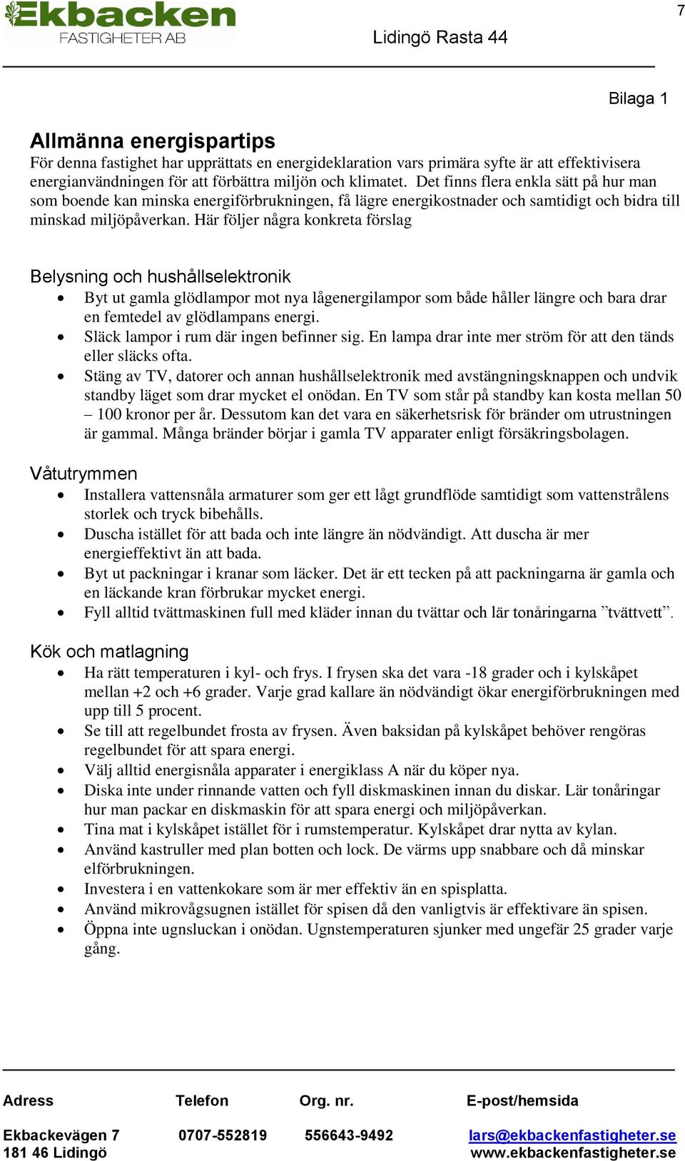Här följer några konkreta förslag Belysning och hushållselektronik Byt ut gamla glödlampor mot nya lågenergilampor som både håller längre och bara drar en femtedel av glödlampans energi.