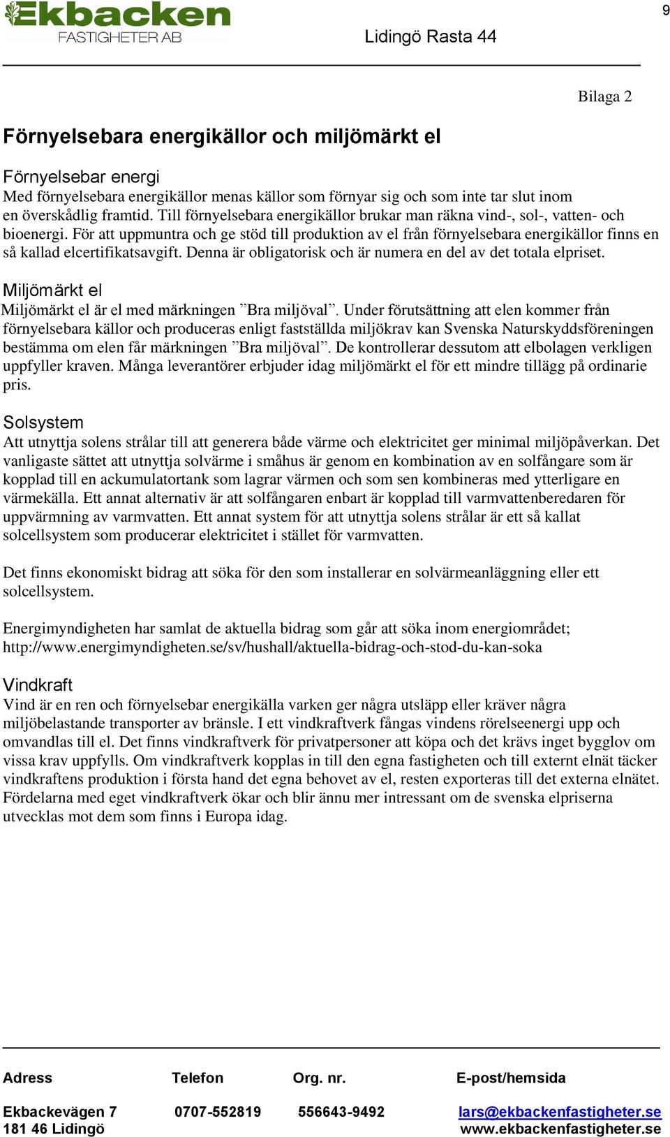 För att uppmuntra och ge stöd till produktion av el från förnyelsebara energikällor finns en så kallad elcertifikatsavgift. Denna är obligatorisk och är numera en del av det totala elpriset.