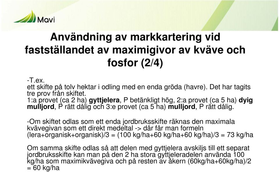 -Om skiftet odlas som ett enda jordbruksskifte räknas den maximala kvävegivan som ett direkt medeltal -> dår får man formeln (lera+organisk+organisk)/3 = (100 kg/ha+60 kg/ha+60 kg/ha)/3 = 73