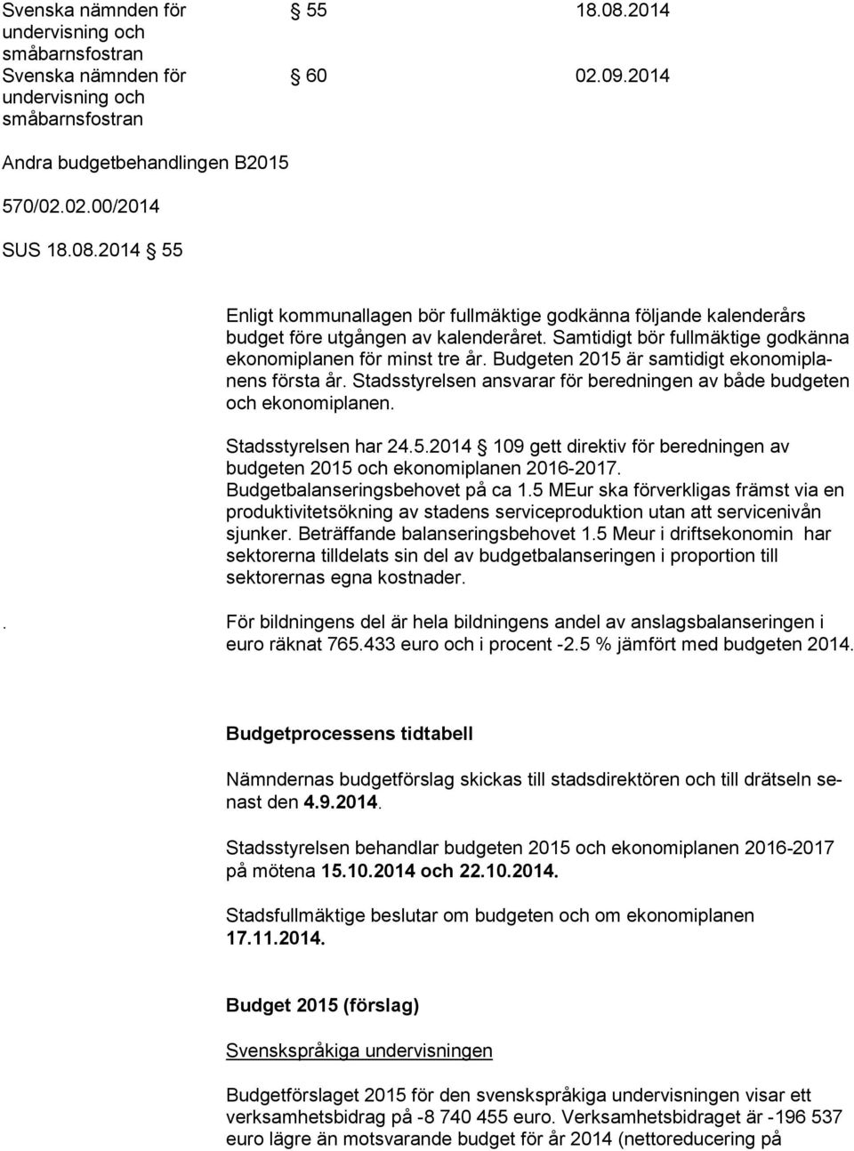 Samtidigt bör fullmäktige godkänna ekonomiplanen för minst tre år. Budgeten 2015 är samtidigt ekonomiplanens första år. Stadsstyrelsen ansvarar för beredningen av både budgeten och ekonomiplanen.