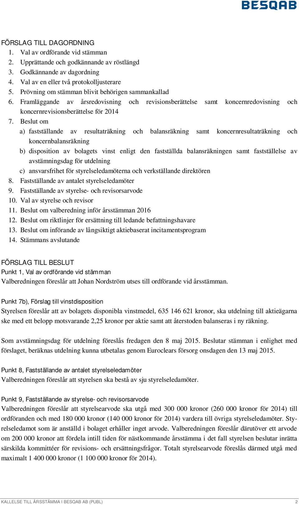 Beslut om a) fastställande av resultaträkning och balansräkning samt koncernresultaträkning och koncernbalansräkning b) disposition av bolagets vinst enligt den fastställda balansräkningen samt