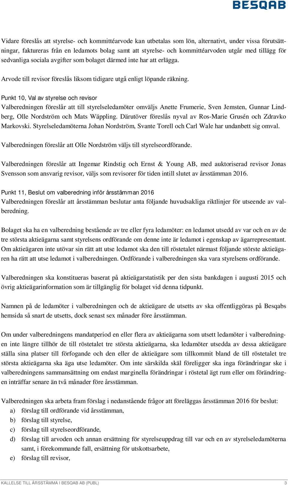 Punkt 10, Val av styrelse och revisor Valberedningen föreslår att till styrelseledamöter omväljs Anette Frumerie, Sven Jemsten, Gunnar Lindberg, Olle Nordström och Mats Wäppling.