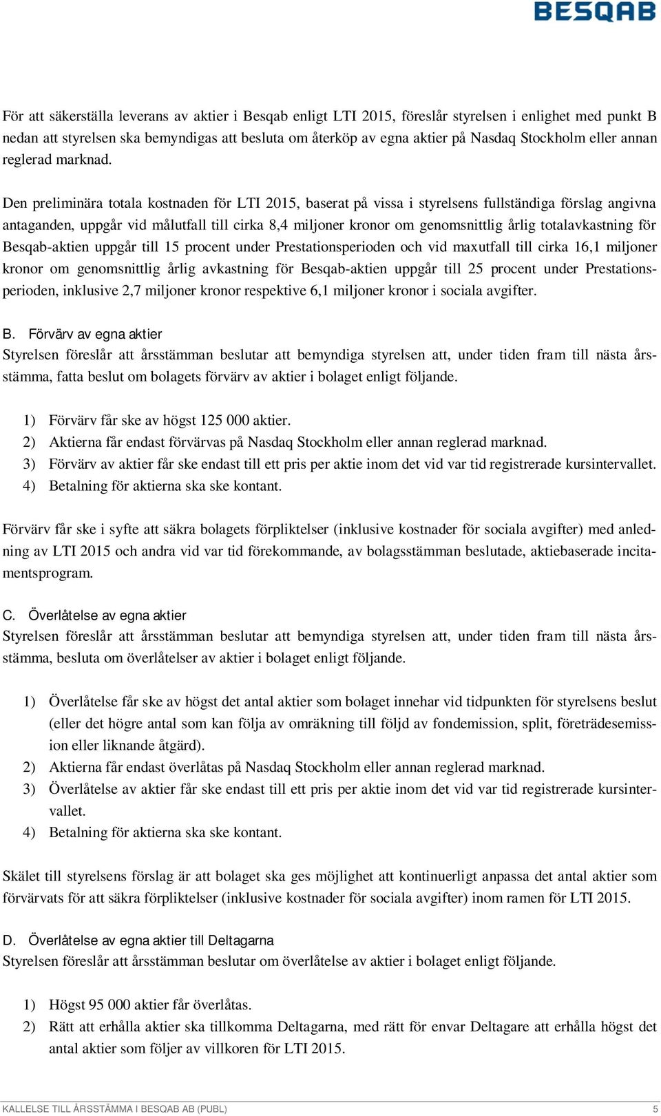 Den preliminära totala kostnaden för LTI 2015, baserat på vissa i styrelsens fullständiga förslag angivna antaganden, uppgår vid målutfall till cirka 8,4 miljoner kronor om genomsnittlig årlig