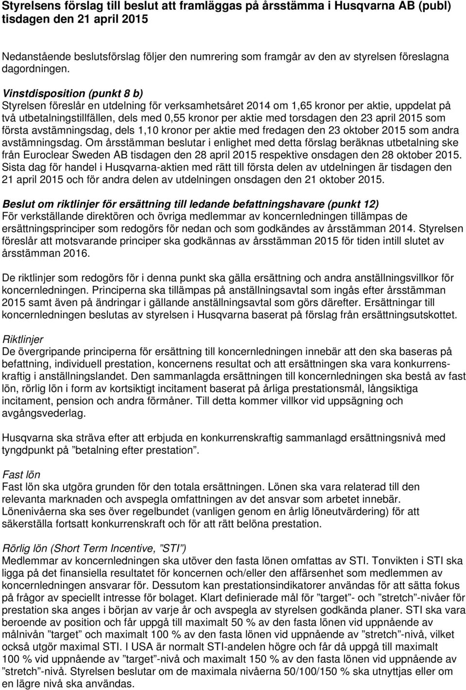 Vinstdisposition (punkt 8 b) Styrelsen föreslår en utdelning för verksamhetsåret 2014 om 1,65 kronor per aktie, uppdelat på två utbetalningstillfällen, dels med 0,55 kronor per aktie med torsdagen