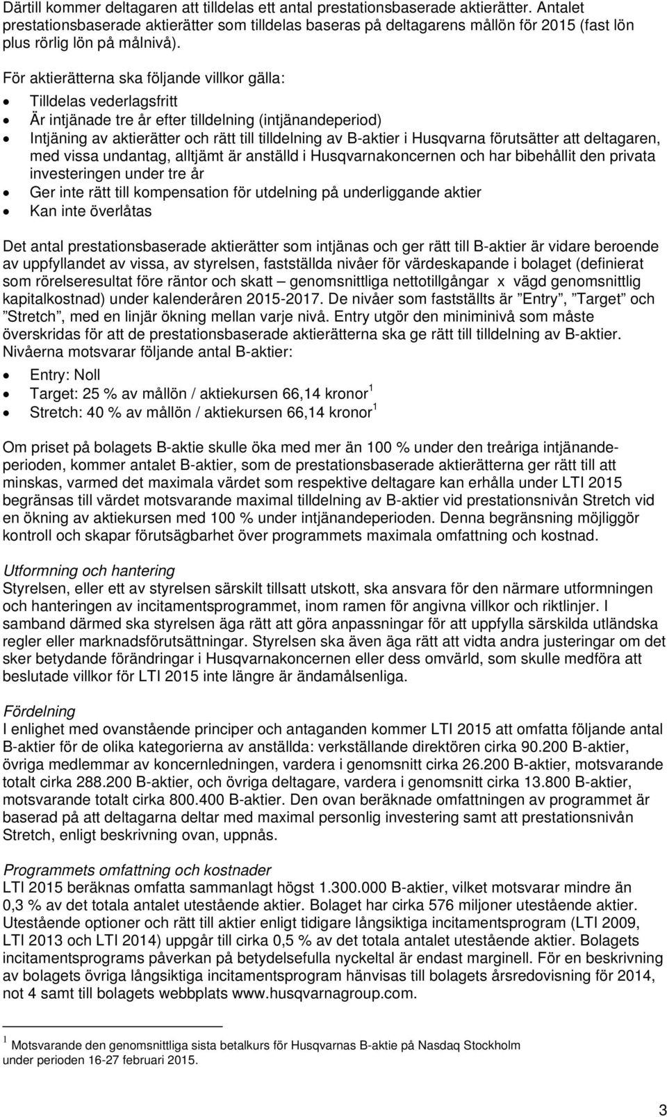 För aktierätterna ska följande villkor gälla: Tilldelas vederlagsfritt Är intjänade tre år efter tilldelning (intjänandeperiod) Intjäning av aktierätter och rätt till tilldelning av B-aktier i