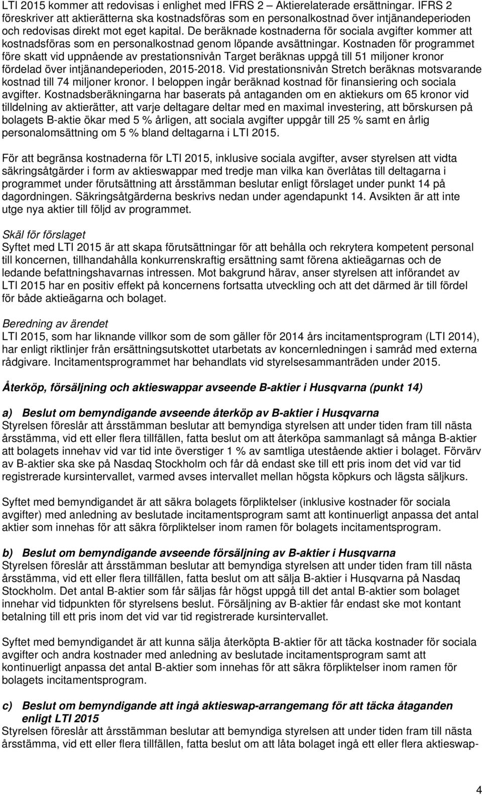 De beräknade kostnaderna för sociala avgifter kommer att kostnadsföras som en personalkostnad genom löpande avsättningar.