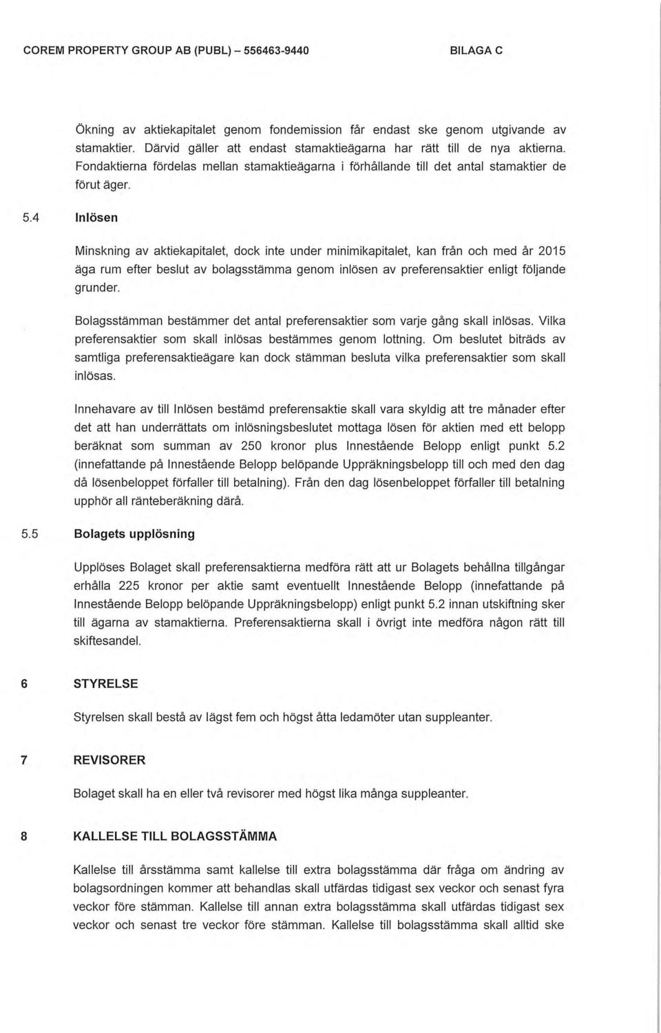 4 Inlösen Minskning av aktiekapitalet, dock inte under minimikapitalet, kan från och med år 2015 äga rum efter beslut av bolagsstämma genom inlösen av preferensaktier enligt följande grunder.