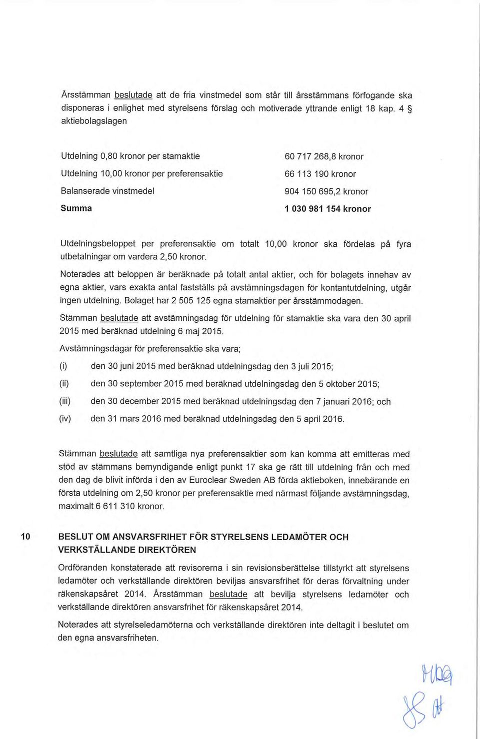 kronor Utdelningsbeloppet per preferensaktie om totalt 10,00 kronor ska fördelas på fyra utbetalningar om vardera 2,50 kronor.