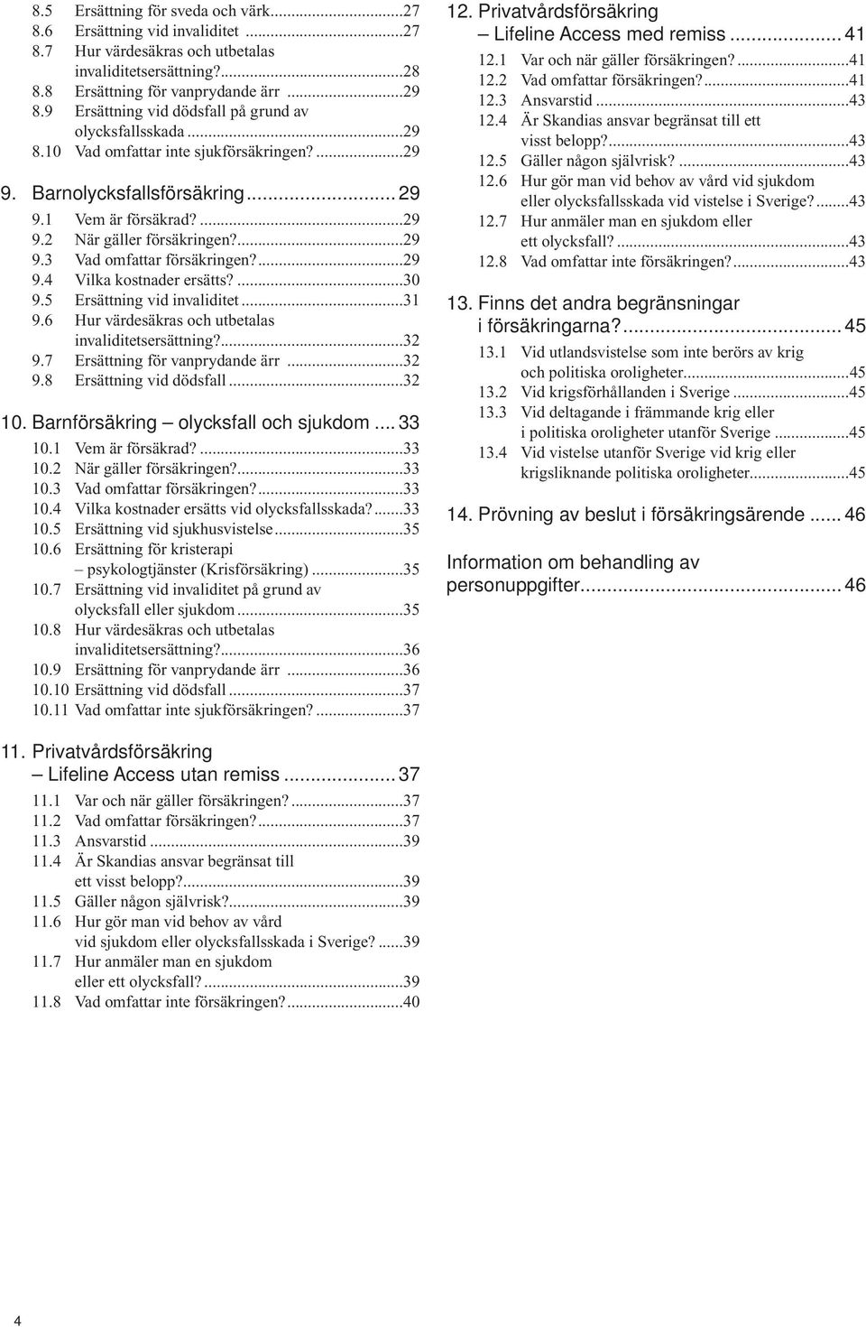 ...29 9.3 Vad omfattar försäkringen?...29 9.4 Vilka kostnader ersätts?...30 9.5 Ersättning vid invaliditet...31 9.6 Hur värdesäkras och utbetalas invaliditetsersättning?...32 9.