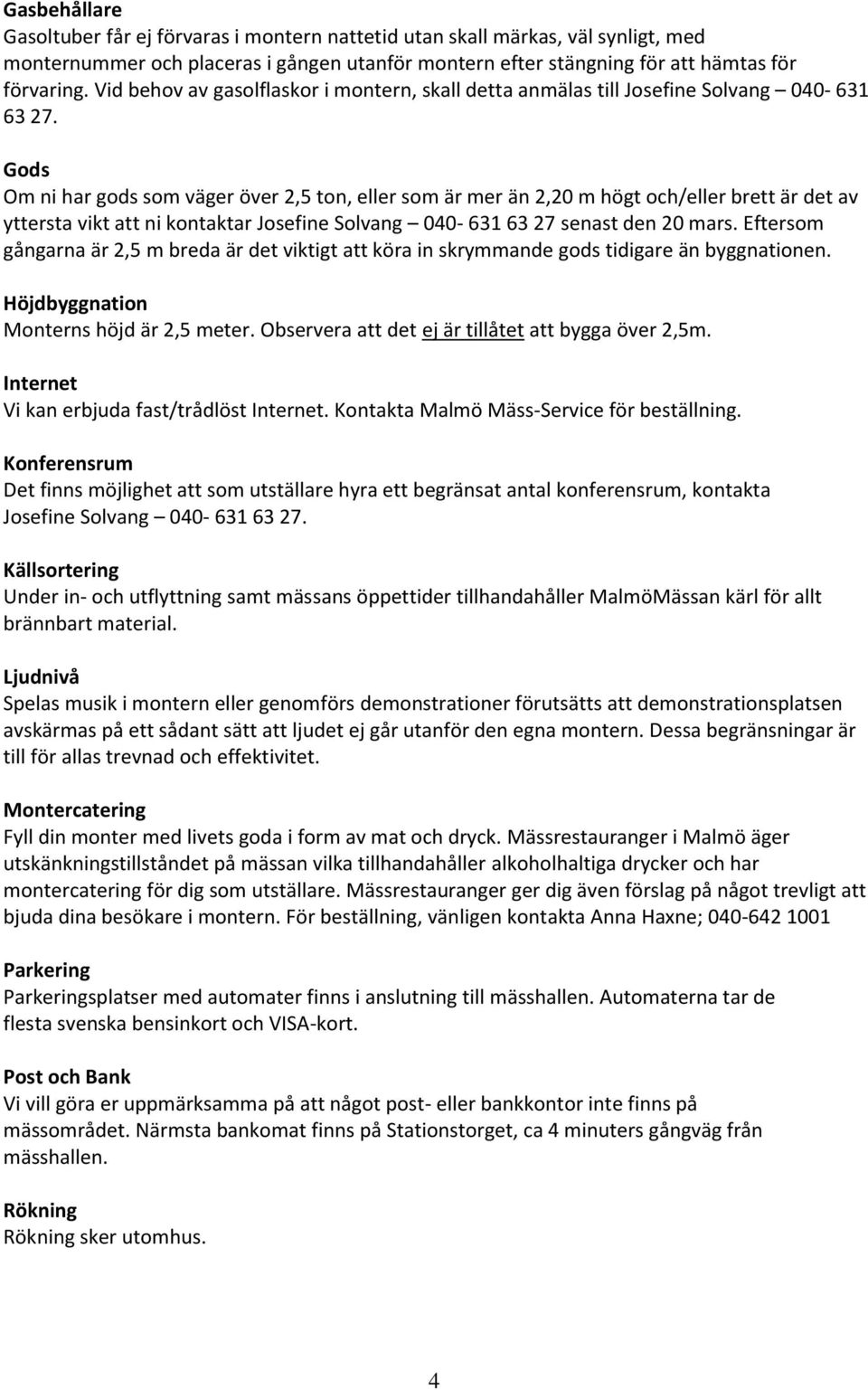 Gods Om ni har gods som väger över 2,5 ton, eller som är mer än 2,20 m högt och/eller brett är det av yttersta vikt att ni kontaktar Josefine Solvang 040-631 63 27 senast den 20 mars.