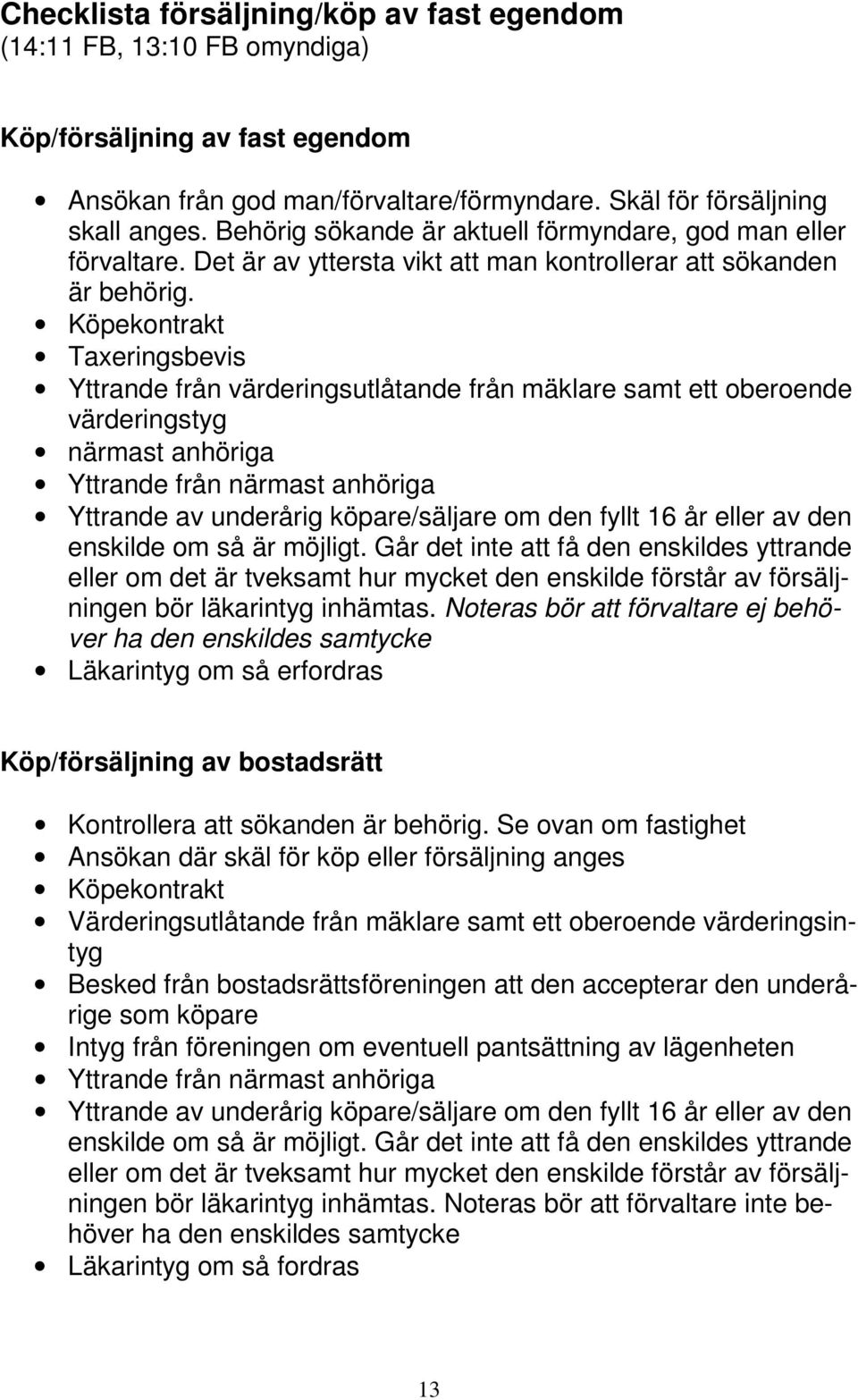 Köpekontrakt Taxeringsbevis Yttrande från värderingsutlåtande från mäklare samt ett oberoende värderingstyg närmast anhöriga Yttrande från närmast anhöriga Yttrande av underårig köpare/säljare om den