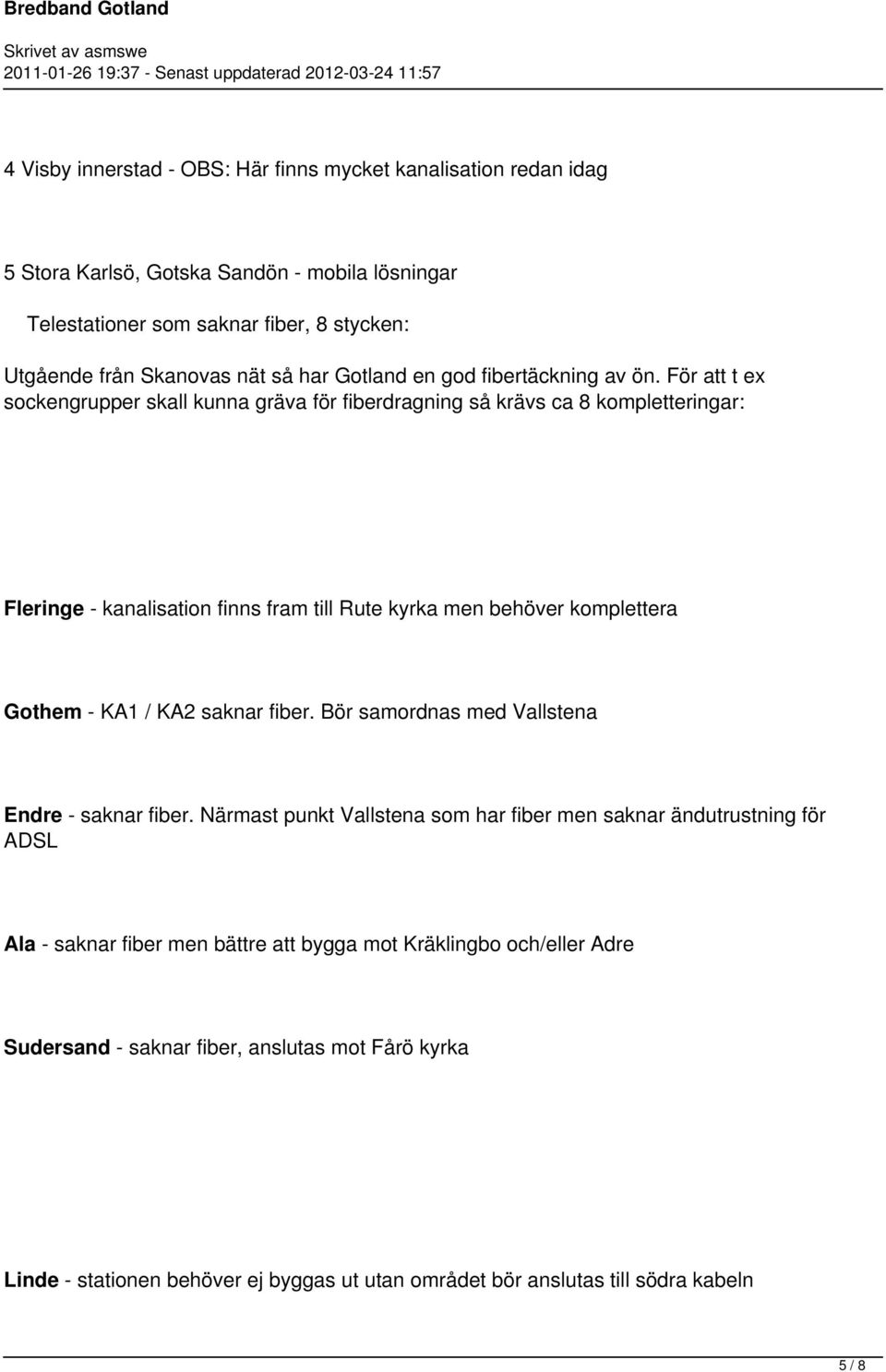 För att t ex sockengrupper skall kunna gräva för fiberdragning så krävs ca 8 kompletteringar: Fleringe - kanalisation finns fram till Rute kyrka men behöver komplettera Gothem - KA1 / KA2