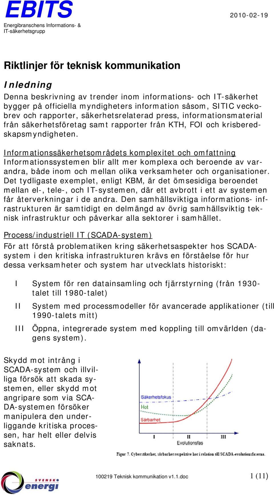 Informationssäkerhetsområdets komplexitet och omfattning Informationssystemen blir allt mer komplexa och beroende av varandra, både inom och mellan olika verksamheter och organisationer.