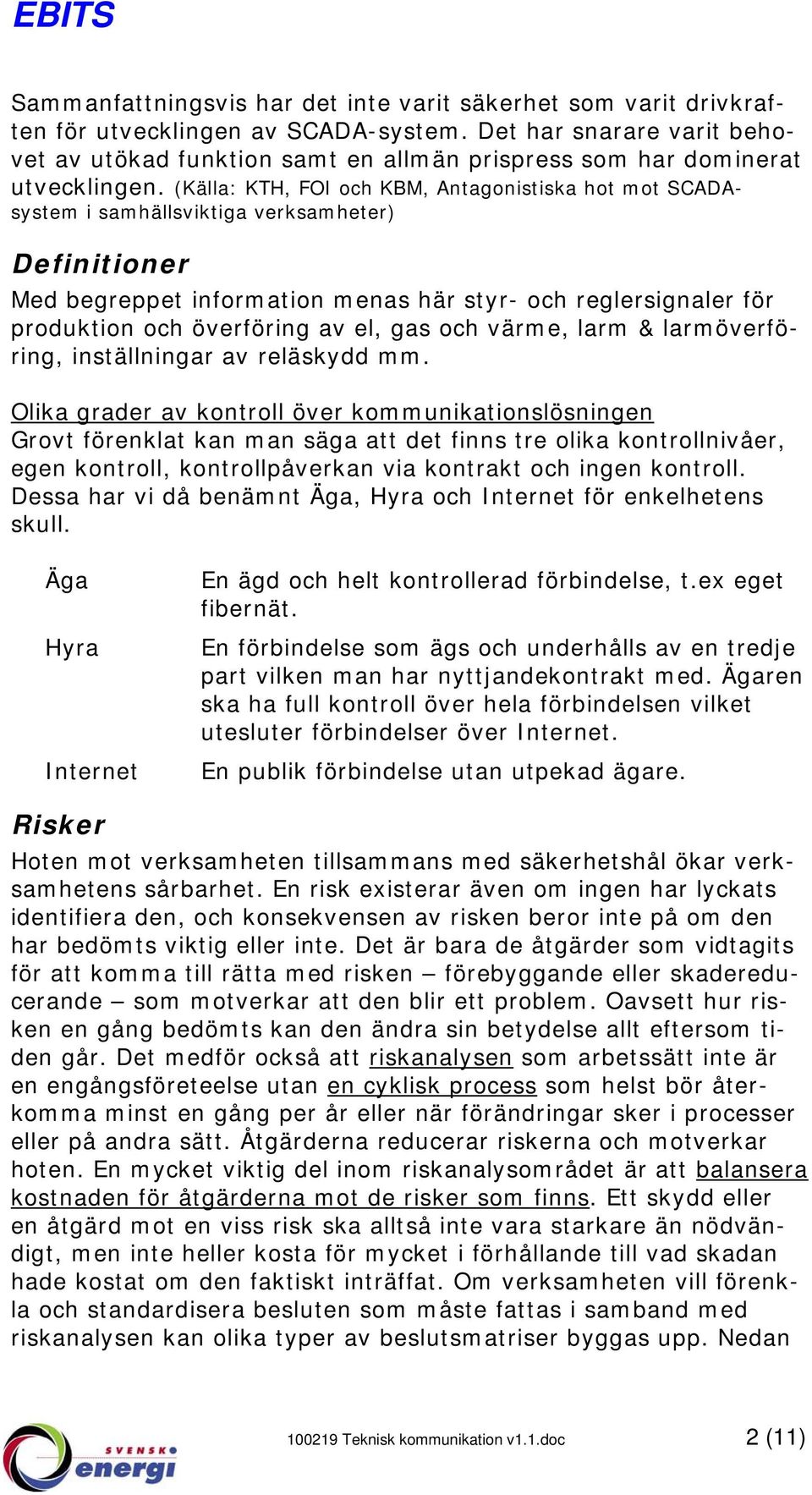 (Källa: KTH, FOI och KBM, Antagonistiska hot mot SCADAsystem i samhällsviktiga verksamheter) Definitioner Med begreppet information menas här styr- och reglersignaler för produktion och överföring av