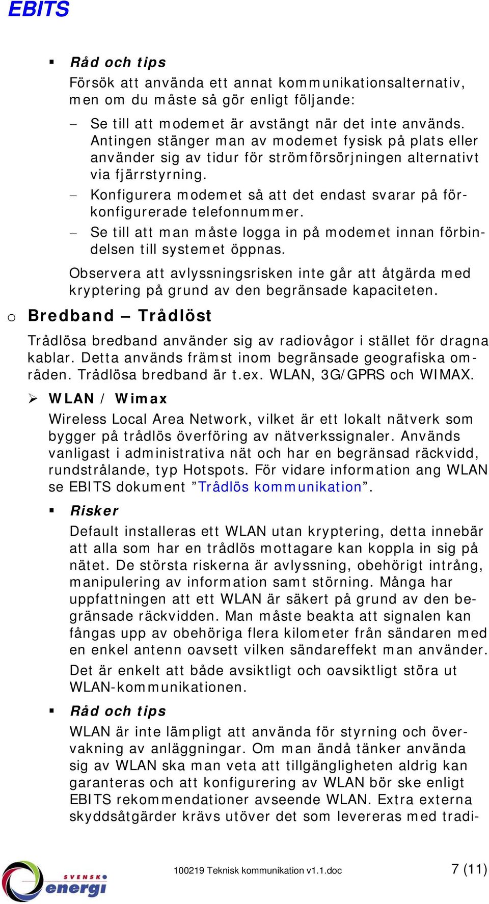 Konfigurera modemet så att det endast svarar på förkonfigurerade telefonnummer. Se till att man måste logga in på modemet innan förbindelsen till systemet öppnas.