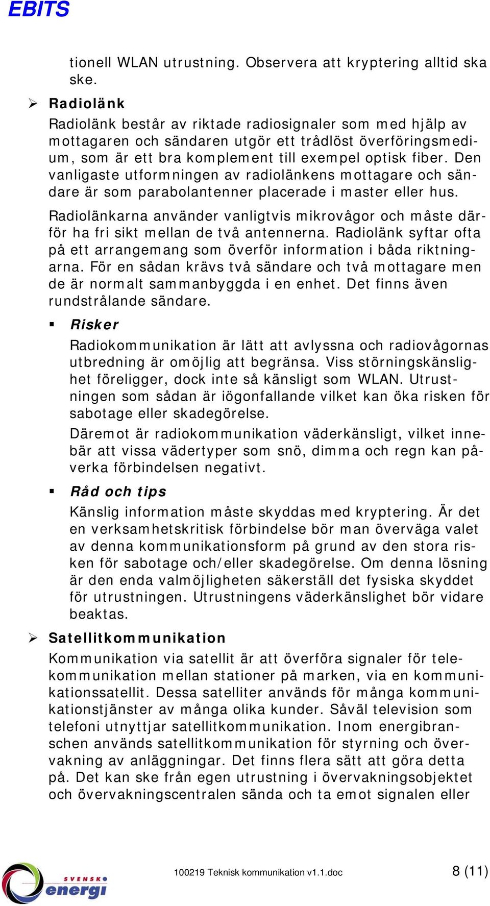 Den vanligaste utformningen av radiolänkens mottagare och sändare är som parabolantenner placerade i master eller hus.
