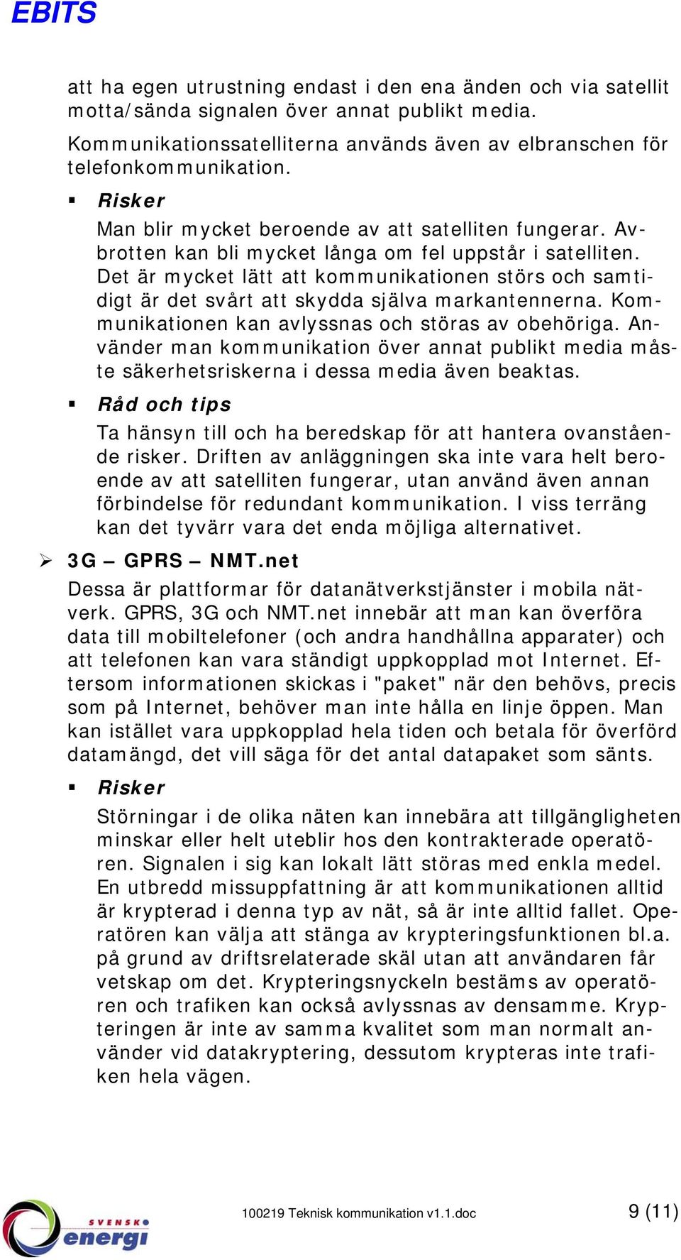 Det är mycket lätt att kommunikationen störs och samtidigt är det svårt att skydda själva markantennerna. Kommunikationen kan avlyssnas och störas av obehöriga.