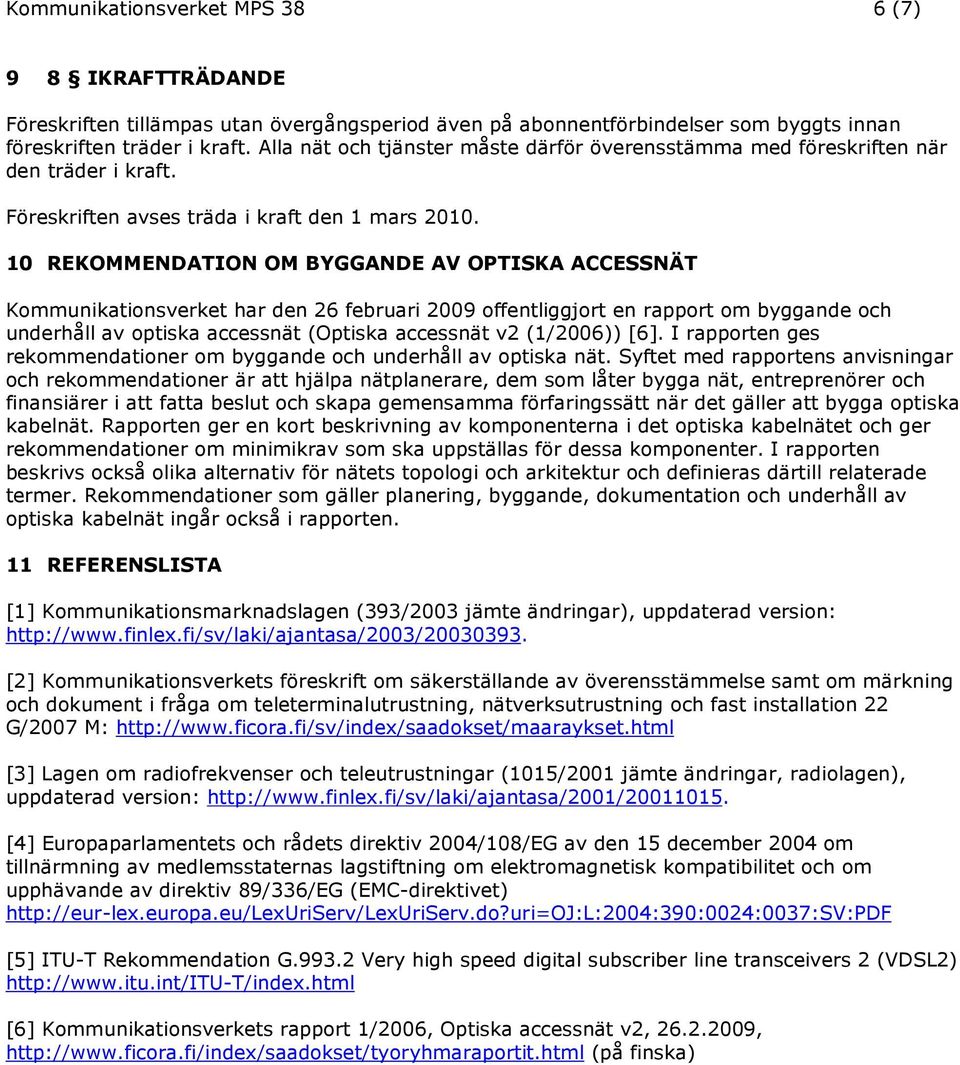 10 REKOMMENDATION OM BYGGANDE AV OPTISKA ACCESSNÄT Kommunikationsverket har den 26 februari 2009 offentliggjort en rapport om byggande och underhåll av optiska accessnät (Optiska accessnät v2