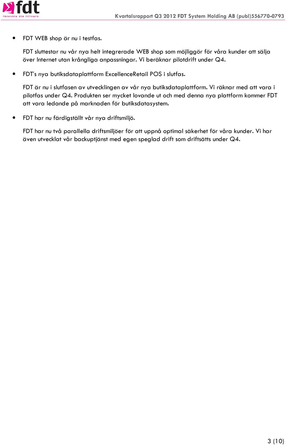 Vi räknar med att vara i pilotfas under Q4. Produkten ser mycket lovande ut och med denna nya plattform kommer FDT att vara ledande på marknaden för butiksdatasystem.